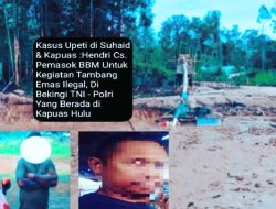 Praktik Upeti Aktifitas Tambang Emas Ilegal Mencuat: Diduga Praktik Hendri CS Kembali Disebut Sebagai Penerima Upeti, Dugaan TNI Polri di Kapuas Hulu Terlibat Beking dan Pemasok BBM Ilegal Menguat