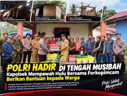 SAAT WARGA TERTIMPA MUSIBAH, POLRI HADIR: KAPOLSEK MEMPAWAH HULU BERSAMA FORKOPIMCAM BERIKAN BANTUAN KEMANUSIAAN